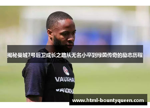 揭秘曼城7号后卫成长之路从无名小卒到绿茵传奇的励志历程 揭秘曼城7号后卫成长之路从无名小卒到绿茵传奇的励志历程