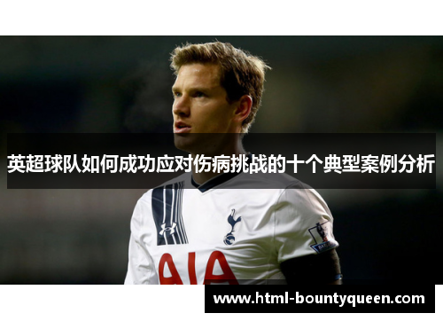 英超球队如何成功应对伤病挑战的十个典型案例分析 英超球队如何成功应对伤病挑战的十个典型案例分析