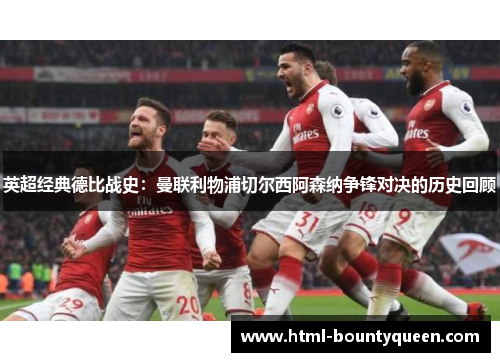 英超经典德比战史:曼联利物浦切尔西阿森纳争锋对决的历史回顾 英超经典德比战史:曼联利物浦切尔西阿森纳争锋对决的历史回顾