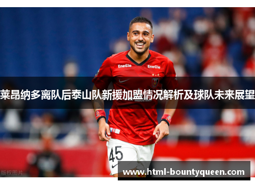 莱昂纳多离队后泰山队新援加盟情况解析及球队未来展望 莱昂纳多离队后泰山队新援加盟情况解析及球队未来展望