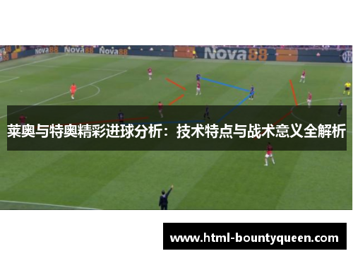 莱奥与特奥精彩进球分析:技术特点与战术意义全解析 莱奥与特奥精彩进球分析:技术特点与战术意义全解析