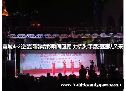 蓉城4-2逆袭河南精彩瞬间回顾 力克对手展现团队风采 蓉城4-2逆袭河南精彩瞬间回顾 力克对手展现团队风采