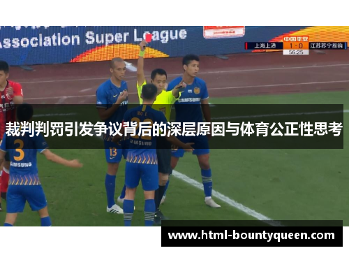 裁判判罚引发争议背后的深层原因与体育公正性思考 裁判判罚引发争议背后的深层原因与体育公正性思考