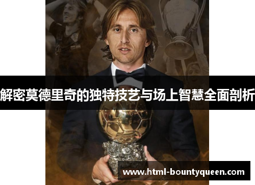 解密莫德里奇的独特技艺与场上智慧全面剖析 解密莫德里奇的独特技艺与场上智慧全面剖析