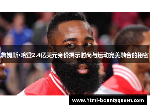 詹姆斯·哈登2.4亿美元身价揭示时尚与运动完美融合的秘密 詹姆斯·哈登2.4亿美元身价揭示时尚与运动完美融合的秘密