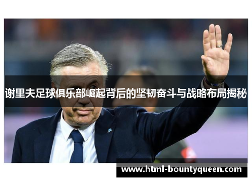 谢里夫足球俱乐部崛起背后的坚韧奋斗与战略布局揭秘