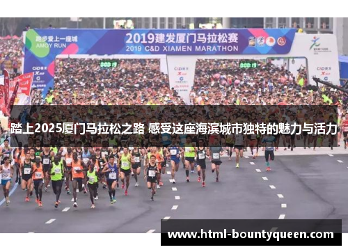 踏上2025厦门马拉松之路 感受这座海滨城市独特的魅力与活力 踏上2025厦门马拉松之路 感受这座海滨城市独特的魅力与活力