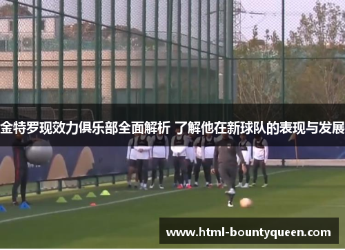 金特罗现效力俱乐部全面解析 了解他在新球队的表现与发展 金特罗现效力俱乐部全面解析 了解他在新球队的表现与发展