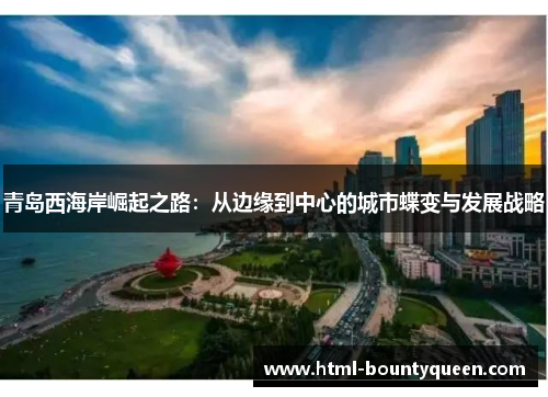 青岛西海岸崛起之路：从边缘到中心的城市蝶变与发展战略