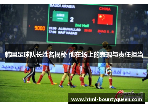 韩国足球队长姓名揭秘 他在场上的表现与责任担当 韩国足球队长姓名揭秘 他在场上的表现与责任担当