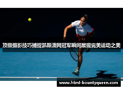 顶级摄影技巧捕捉凯斯澳网冠军瞬间展现完美运动之美 顶级摄影技巧捕捉凯斯澳网冠军瞬间展现完美运动之美