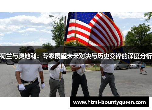 荷兰与奥地利：专家展望未来对决与历史交锋的深度分析