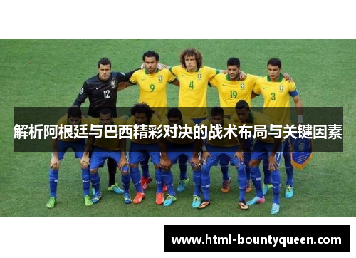 解析阿根廷与巴西精彩对决的战术布局与关键因素