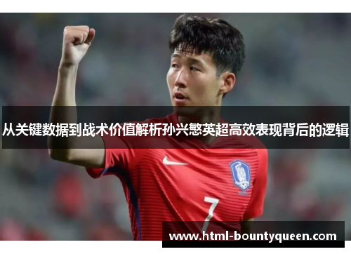 从关键数据到战术价值解析孙兴慜英超高效表现背后的逻辑 从关键数据到战术价值解析孙兴慜英超高效表现背后的逻辑