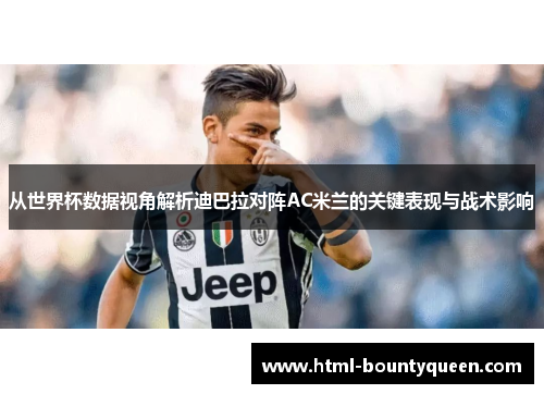 从世界杯数据视角解析迪巴拉对阵AC米兰的关键表现与战术影响 从世界杯数据视角解析迪巴拉对阵AC米兰的关键表现与战术影响