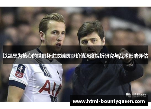 以凯恩为核心的世俱杯进攻端贡献价值深度解析研究与战术影响评估 以凯恩为核心的世俱杯进攻端贡献价值深度解析研究与战术影响评估