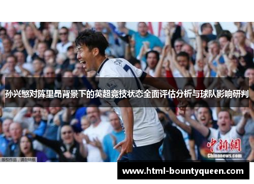 孙兴慜对阵里昂背景下的英超竞技状态全面评估分析与球队影响研判