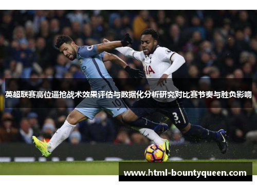 英超联赛高位逼抢战术效果评估与数据化分析研究对比赛节奏与胜负影响 英超联赛高位逼抢战术效果评估与数据化分析研究对比赛节奏与胜负影响