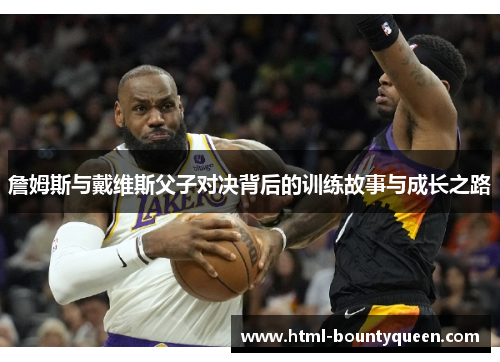 詹姆斯与戴维斯父子对决背后的训练故事与成长之路