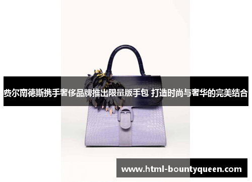 费尔南德斯携手奢侈品牌推出限量版手包 打造时尚与奢华的完美结合