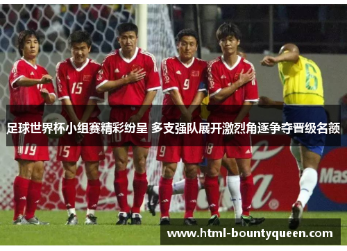 足球世界杯小组赛精彩纷呈 多支强队展开激烈角逐争夺晋级名额 足球世界杯小组赛精彩纷呈 多支强队展开激烈角逐争夺晋级名额