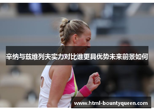 辛纳与兹维列夫实力对比谁更具优势未来前景如何 辛纳与兹维列夫实力对比谁更具优势未来前景如何