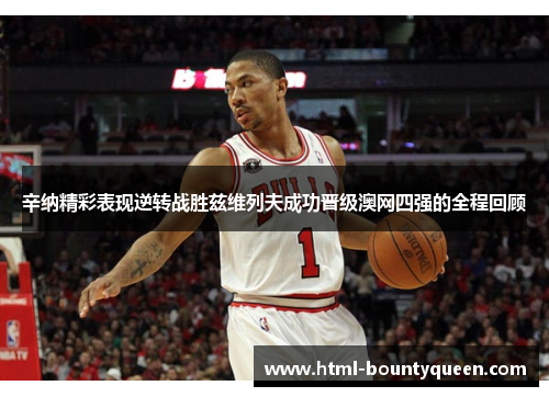 辛纳精彩表现逆转战胜兹维列夫成功晋级澳网四强的全程回顾