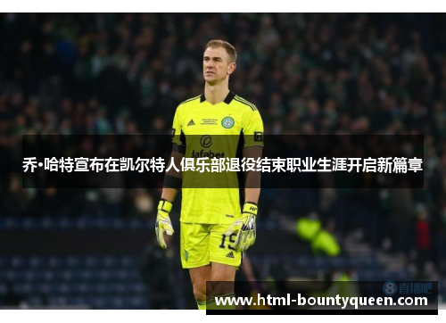 乔·哈特宣布在凯尔特人俱乐部退役结束职业生涯开启新篇章 乔·哈特宣布在凯尔特人俱乐部退役结束职业生涯开启新篇章