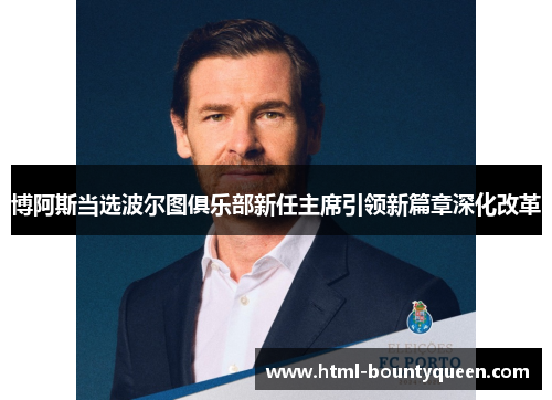 博阿斯当选波尔图俱乐部新任主席引领新篇章深化改革