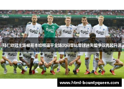 拜仁欧冠主场被哥本哈根逼平全场沉闷零比零球迷失望争议再起升温