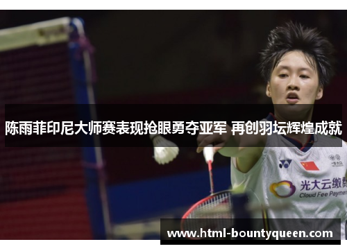 陈雨菲印尼大师赛表现抢眼勇夺亚军 再创羽坛辉煌成就